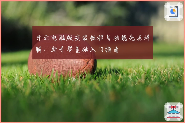 开云电脑版安装教程与功能亮点详解，新手零基础入门指南