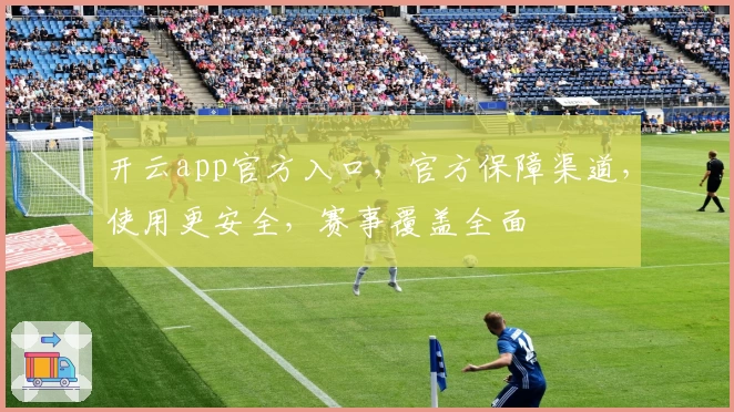 开云app官方入口，官方保障渠道，使用更安全，赛事覆盖全面