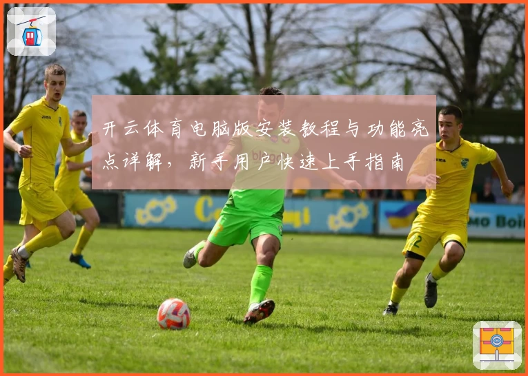 开云体育电脑版安装教程与功能亮点详解，新手用户快速上手指南