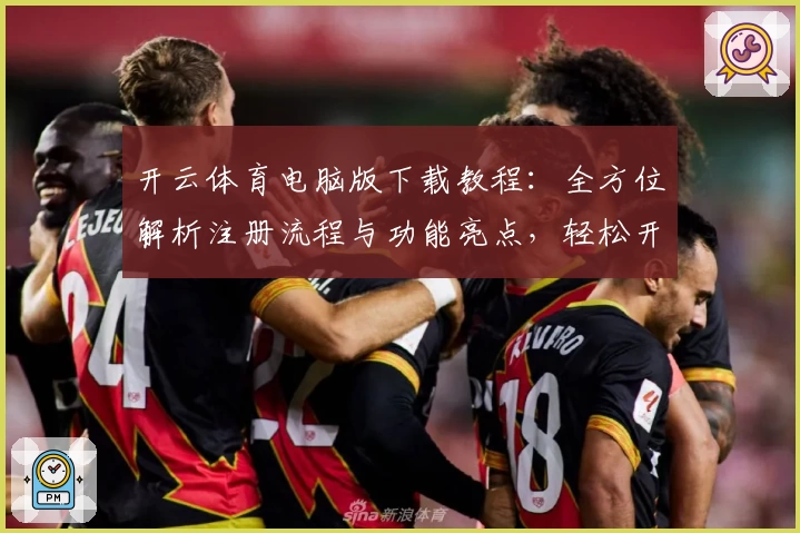 开云体育电脑版下载教程：全方位解析注册流程与功能亮点，轻松开启畅快体验
