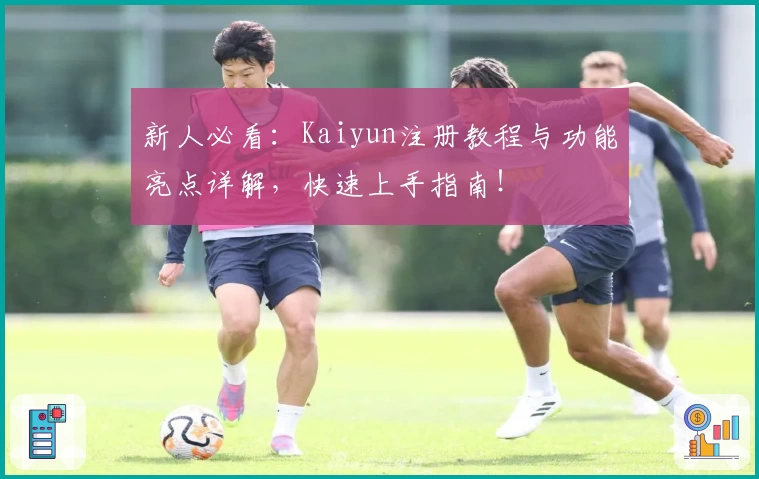 新人必看：Kaiyun注册教程与功能亮点详解，快速上手指南！
