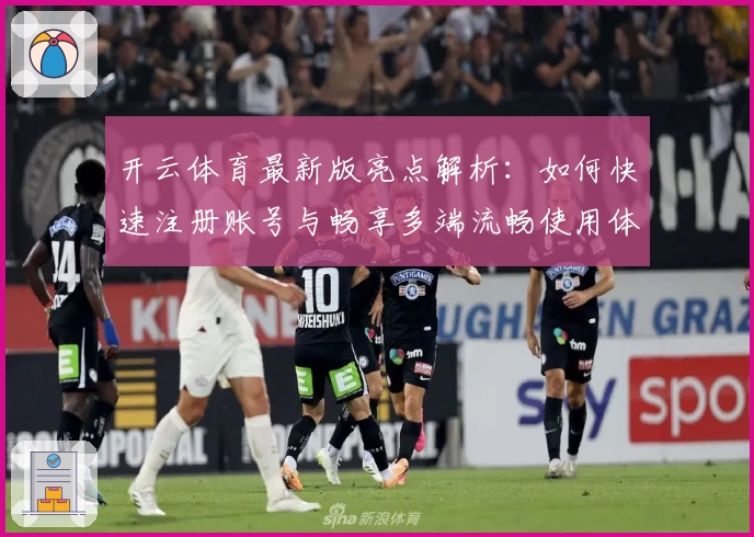 开云体育最新版亮点解析：如何快速注册账号与畅享多端流畅使用体验