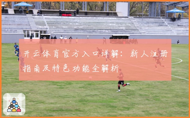 开云体育官方入口详解：新人注册指南及特色功能全解析