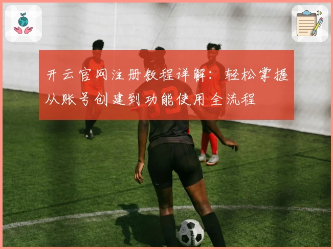 开云官网注册教程详解：轻松掌握从账号创建到功能使用全流程