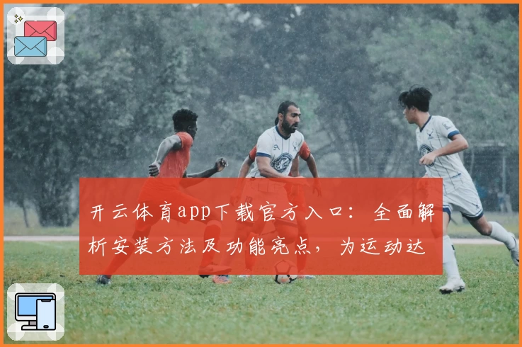 开云体育app下载官方入口：全面解析安装方法及功能亮点，为运动达人打造完美体验