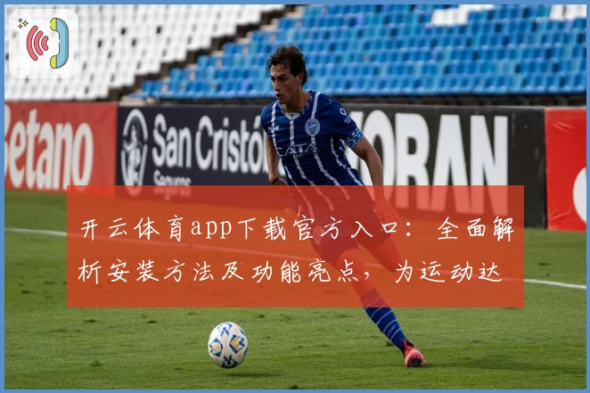 开云体育app下载官方入口：全面解析安装方法及功能亮点，为运动达人打造完美体验