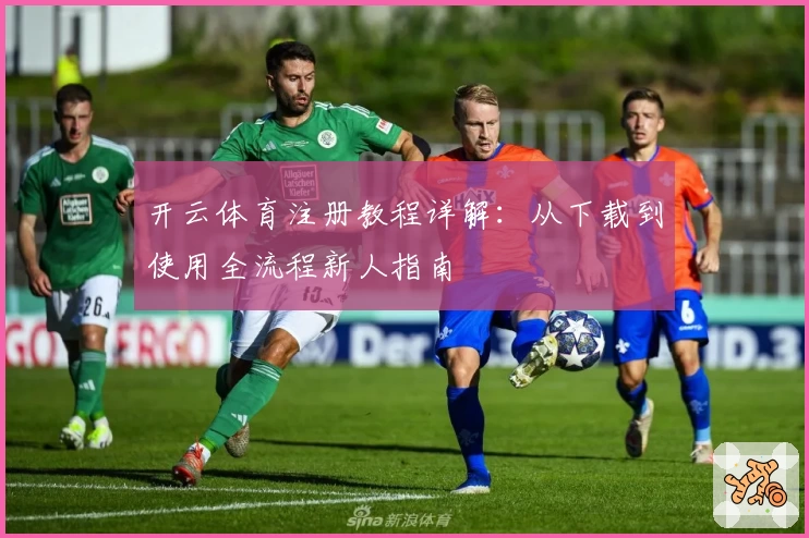 开云体育注册教程详解：从下载到使用全流程新人指南