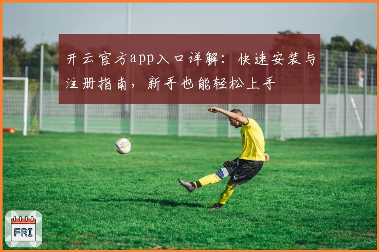开云官方app入口详解：快速安装与注册指南，新手也能轻松上手