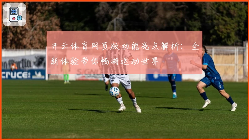 开云体育网页版功能亮点解析：全新体验带你畅游运动世界