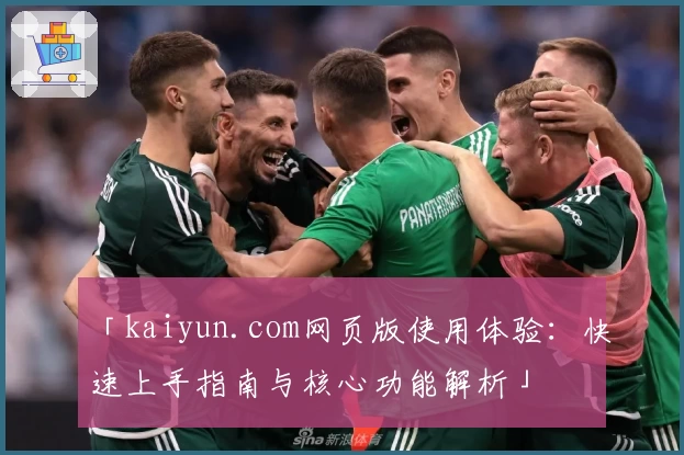 「kaiyun.com网页版使用体验：快速上手指南与核心功能解析」