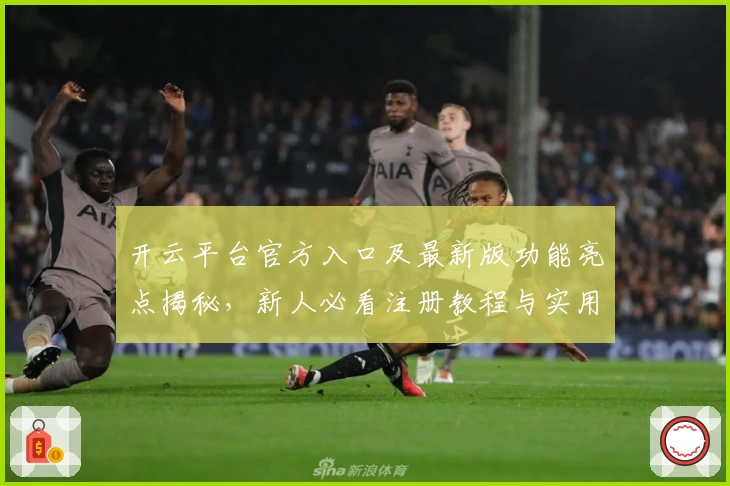 开云平台官方入口及最新版功能亮点揭秘，新人必看注册教程与实用攻略精选