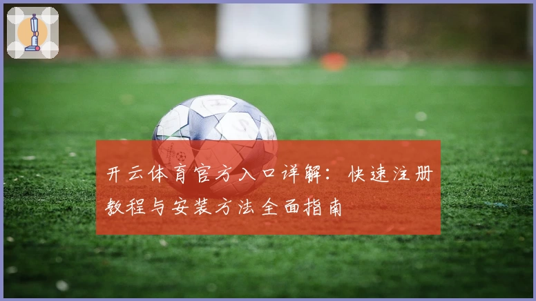 开云体育官方入口详解：快速注册教程与安装方法全面指南