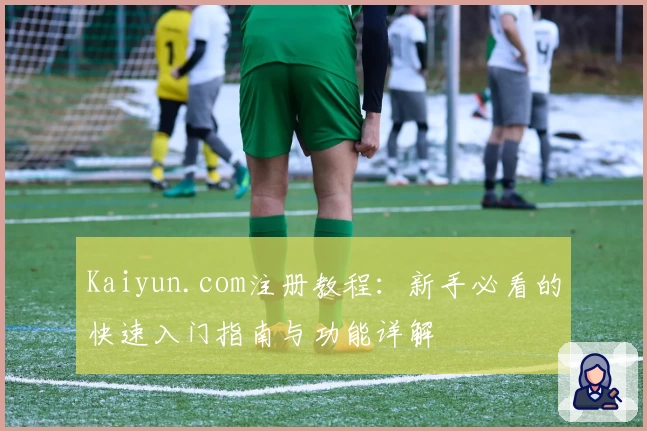 Kaiyun.com注册教程：新手必看的快速入门指南与功能详解