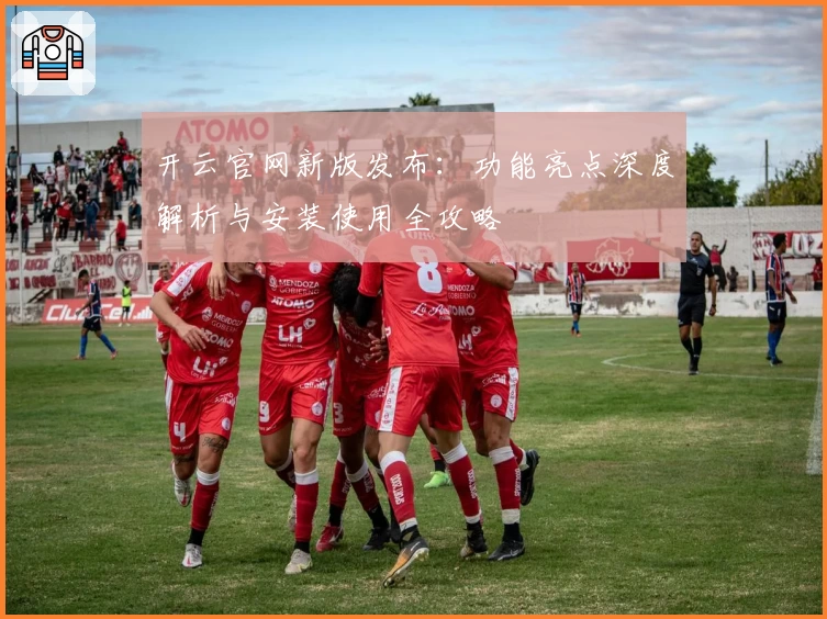 开云官网新版发布：功能亮点深度解析与安装使用全攻略