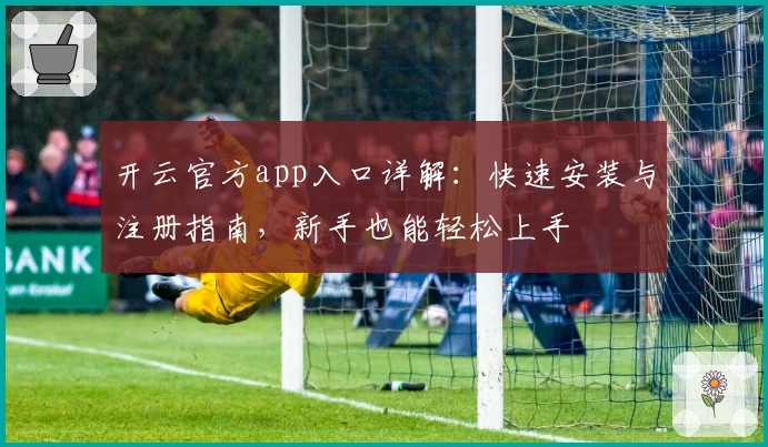 开云官方app入口详解：快速安装与注册指南，新手也能轻松上手
