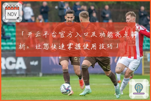 「开云平台官方入口及功能亮点解析，让您快速掌握使用技巧」