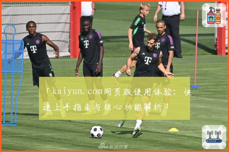 「kaiyun.com网页版使用体验：快速上手指南与核心功能解析」