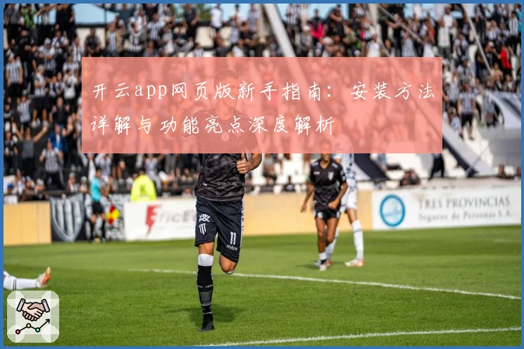 开云app网页版新手指南：安装方法详解与功能亮点深度解析