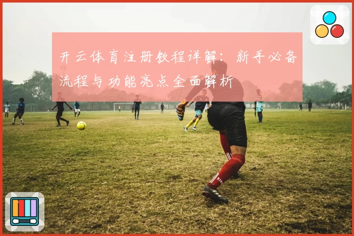 开云体育注册教程详解：新手必备流程与功能亮点全面解析