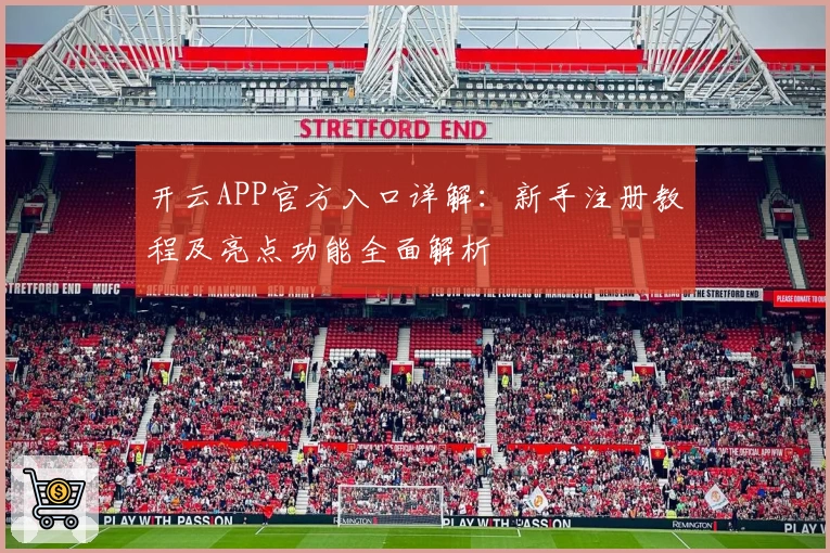 开云APP官方入口详解：新手注册教程及亮点功能全面解析