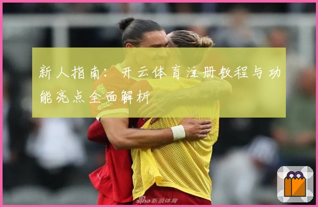 新人指南：开云体育注册教程与功能亮点全面解析