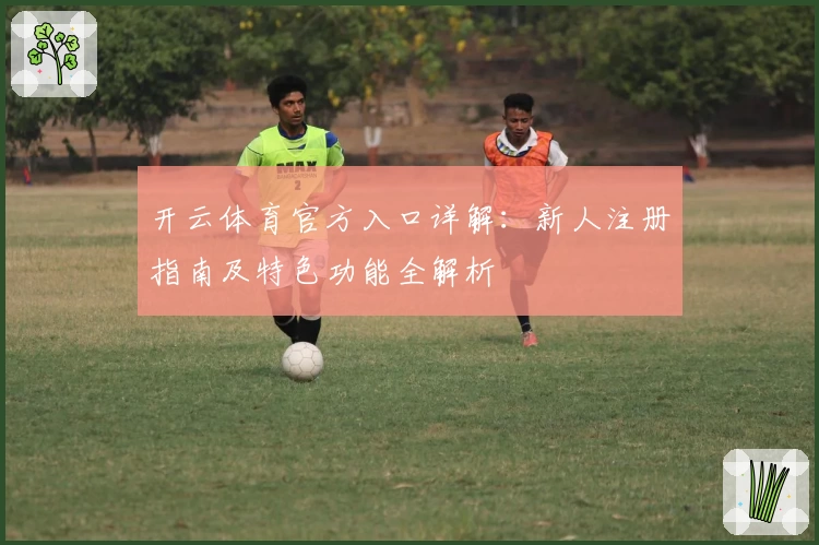 开云体育官方入口详解：新人注册指南及特色功能全解析