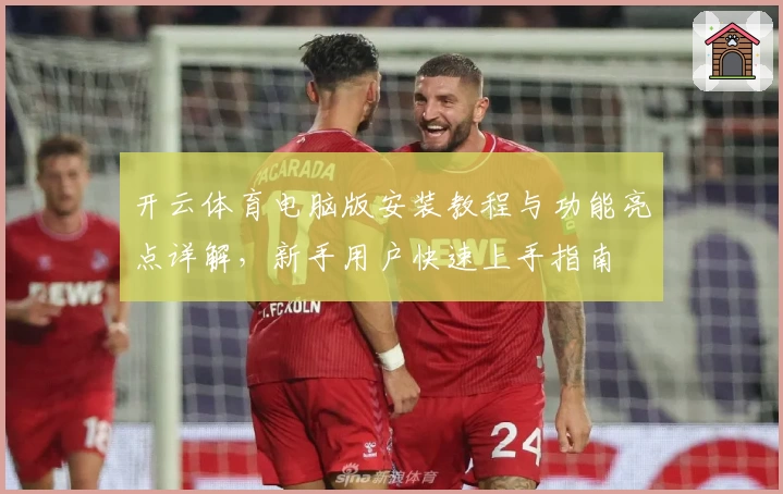 开云体育电脑版安装教程与功能亮点详解，新手用户快速上手指南