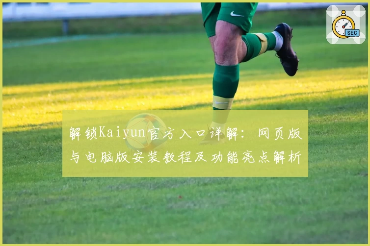 解锁Kaiyun官方入口详解：网页版与电脑版安装教程及功能亮点解析