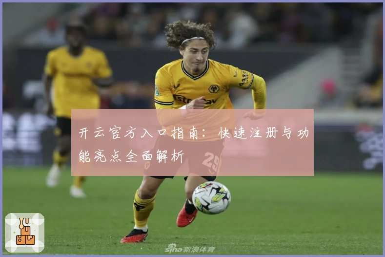 开云官方入口指南：快速注册与功能亮点全面解析