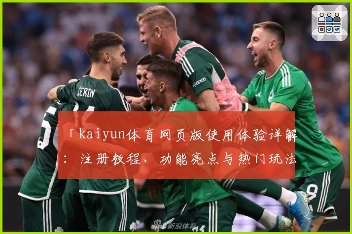 「kaiyun体育网页版使用体验详解：注册教程、功能亮点与热门玩法一站式掌握」