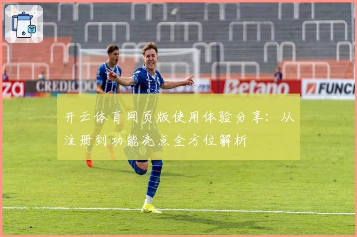 开云体育网页版使用体验分享：从注册到功能亮点全方位解析