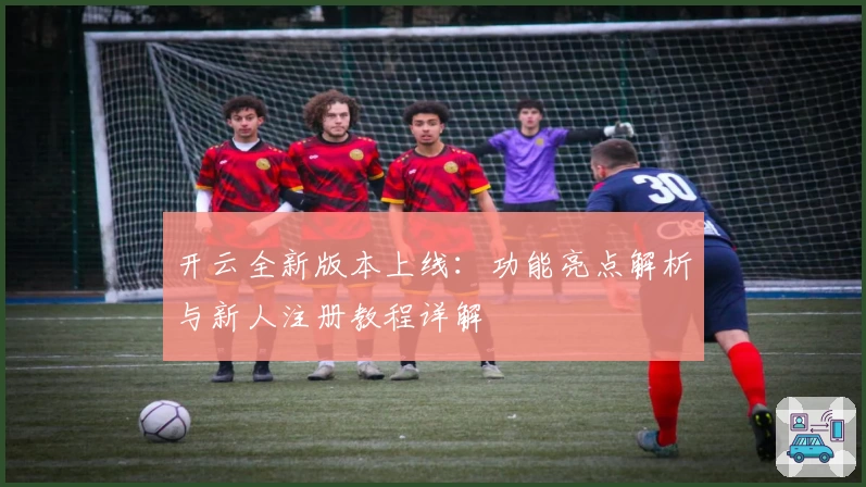 开云全新版本上线：功能亮点解析与新人注册教程详解