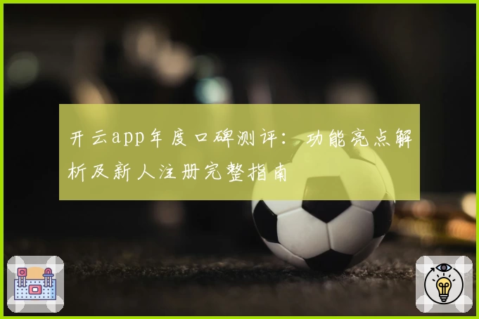 开云app年度口碑测评：功能亮点解析及新人注册完整指南
