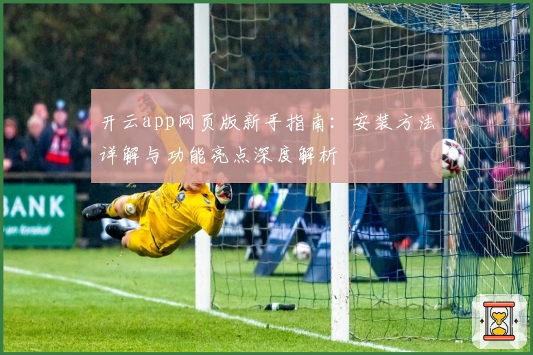 开云app网页版新手指南：安装方法详解与功能亮点深度解析