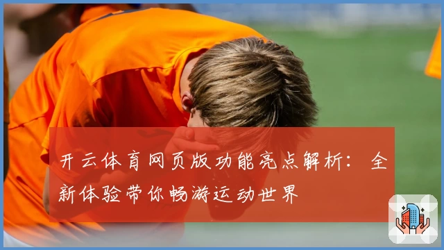 开云体育网页版功能亮点解析：全新体验带你畅游运动世界